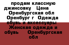 продам классную джинсовку › Цена ­ 500 - Оренбургская обл., Оренбург г. Одежда, обувь и аксессуары » Женская одежда и обувь   . Оренбургская обл.